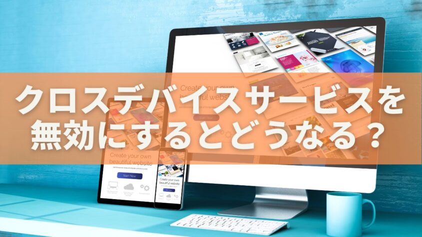 クロスデバイスサービスを無効にするとどうなる？効果・リスク・対策を徹底解説