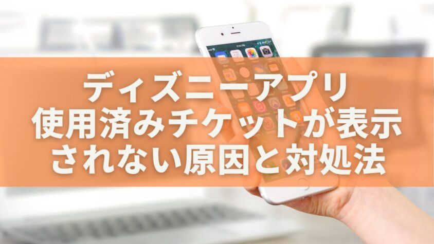 ディズニーアプリで使用済みチケットが表示されない原因と対処法