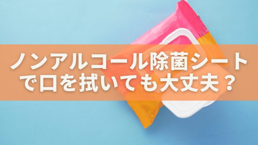 ノンアルコール除菌シートで口を拭いても大丈夫？