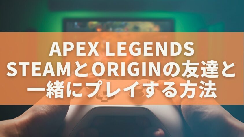 Apex LegendsでSteamとOriginの友達と一緒にプレイする方法【クロスプレイ完全ガイド】