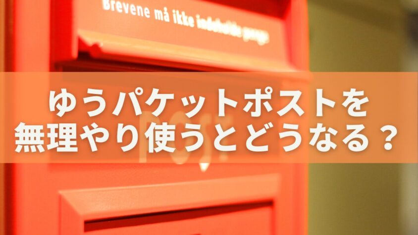 ゆうパケットポストを無理やり使うとどうなる？