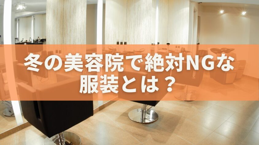 冬の美容院で絶対NGな服装とは？美容師が困る理由とおすすめコーデ完全版