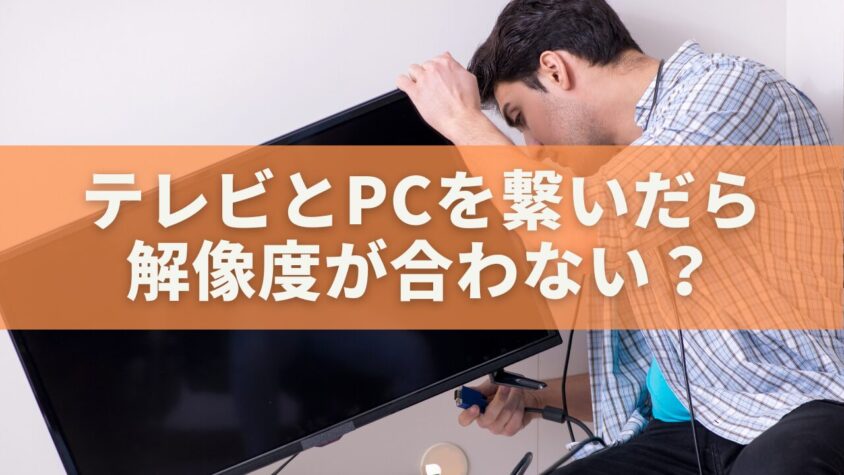 テレビとPCを繋いだら解像度が合わない？原因と直し方を徹底解説