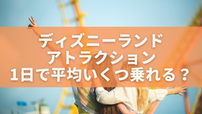 ディズニーランドのアトラクション1日で平均いくつ乗れる