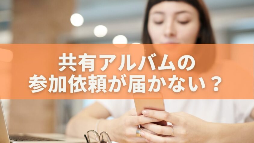共有アルバムの参加依頼が届かない？