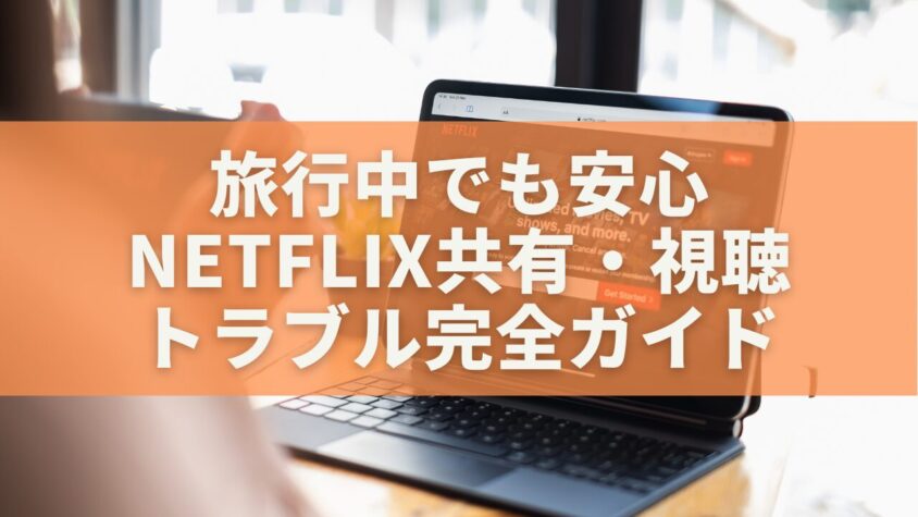 旅行中でも安心！Netflix共有・視聴トラブル完全ガイド