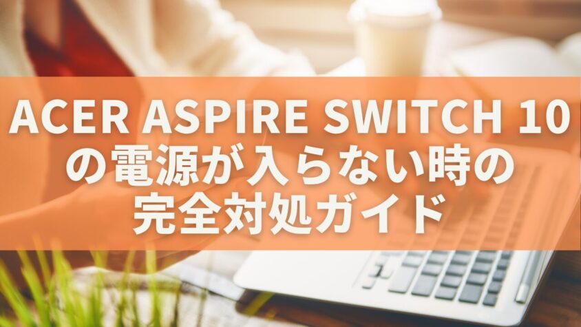Acer Aspire Switch 10の電源が入らない時の完全対処ガイド