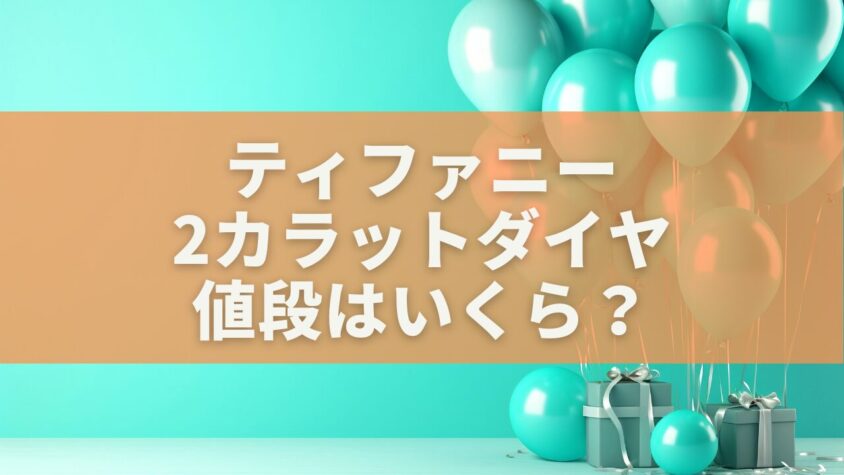 ティファニーの2カラットダイヤ、値段はいくら？ 一生の輝きを手にする完全ガイド