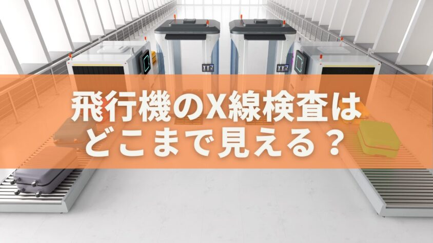 飛行機のX線検査は どこまで見える？