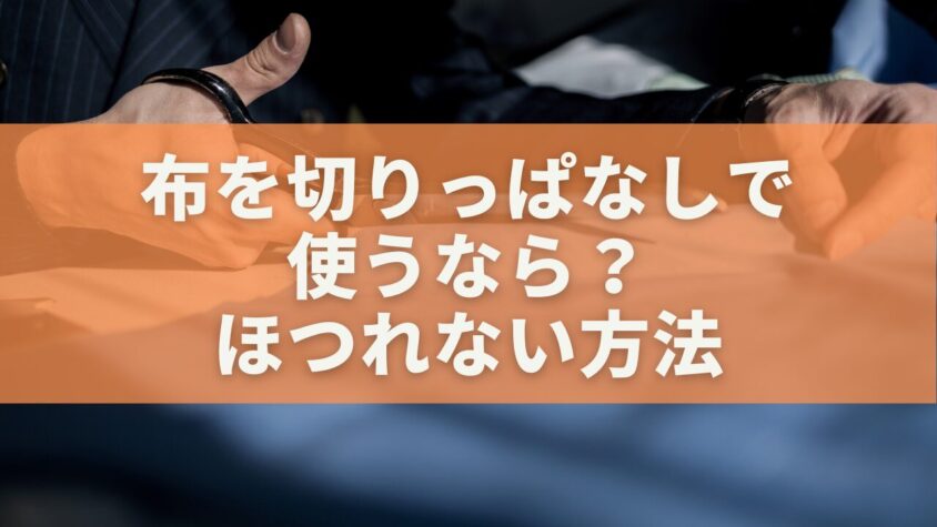 布を切りっぱなしで 使うなら？ ほつれない方法