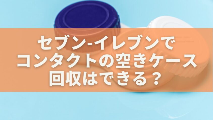 セブン-イレブンでコンタクトの空きケース回収はできる？