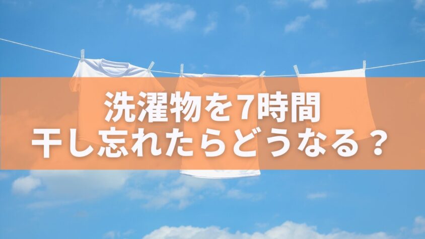 洗濯物を7時間干し忘れたらどうなる？
