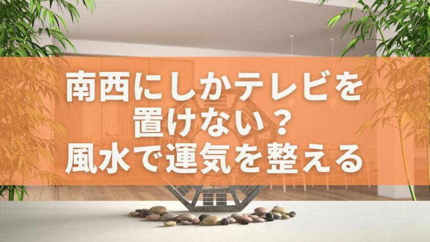 南西にしかテレビを 置けない?風水で運気を整える