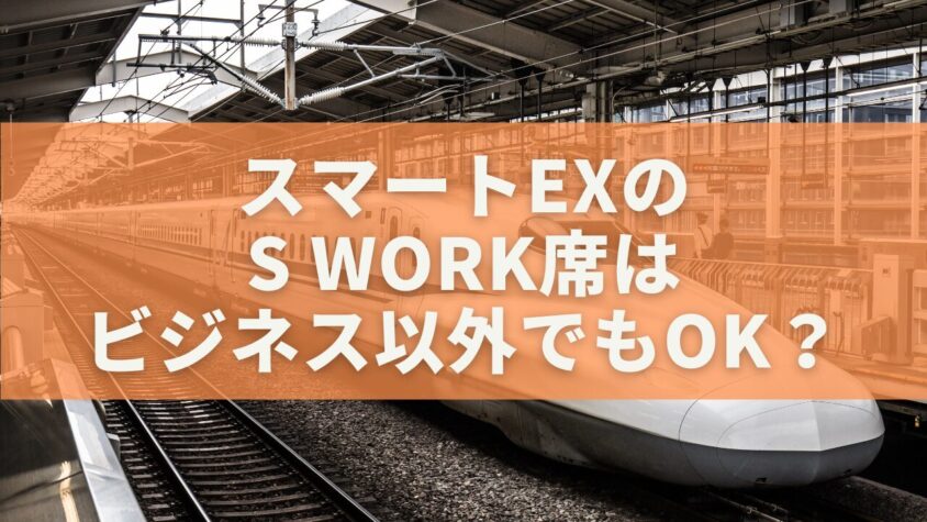 スマートEXの S Work席は ビジネス以外でもOK？