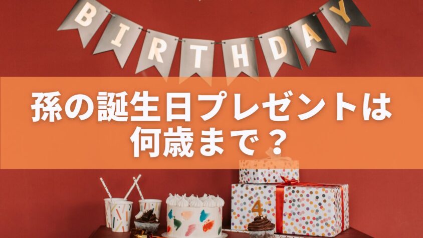 孫の誕生日プレゼントは何歳まで？