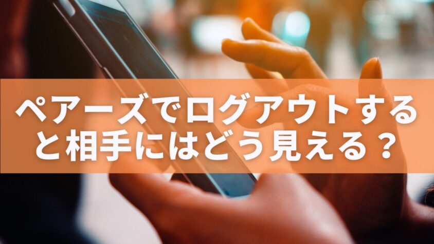 ペアーズでログアウトすると相手にはどう見える？