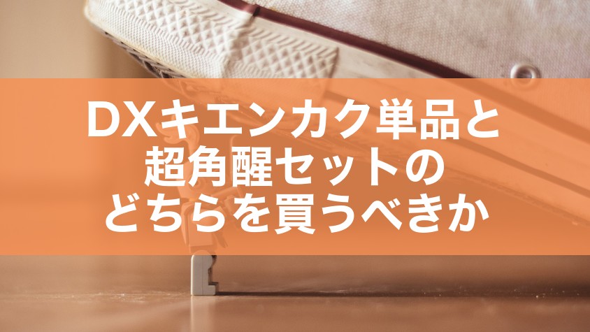 DXキエンカク単品と超角醒セットのどちらを買うべきか