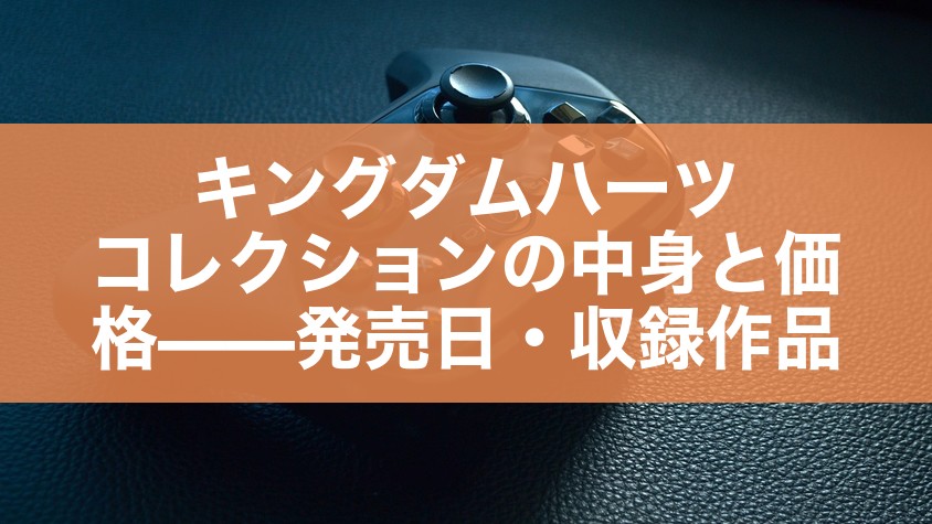 キングダムハーツ コレクションの中身と価格——発売日・収録作品