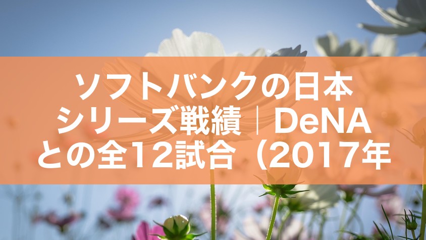 ソフトバンクの日本シリーズ戦績|DeNAとの全12試合(2017年