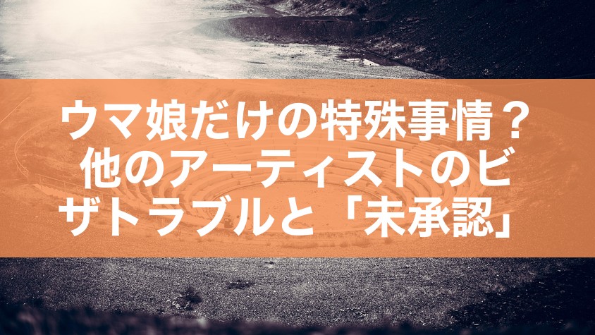 ウマ娘だけの特殊事情？他のアーティストのビザトラブルと「未承認」
