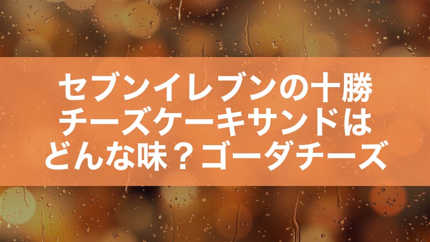 セブンイレブンの十勝チーズケーキサンドはどんな味？ゴーダチーズ