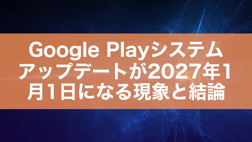 Google Playシステムアップデートが2027年1月1日になる現象と結論