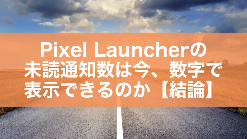 Pixel Launcherの未読通知数は今、数字で表示できるのか【結論】