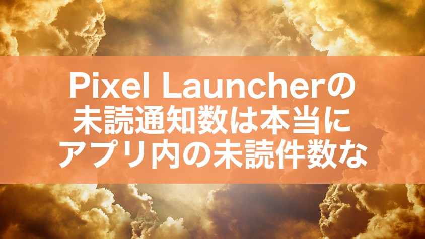 Pixel Launcherの未読通知数は本当にアプリ内の未読件数な