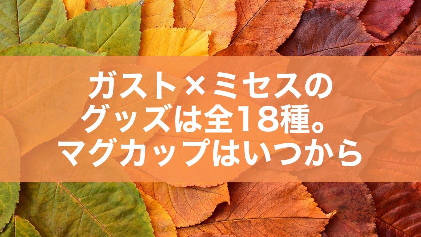 ガスト×ミセスのグッズは全18種。マグカップはいつから