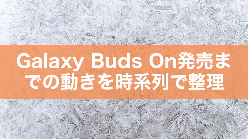 Galaxy Buds On発売までの動きを時系列で整理