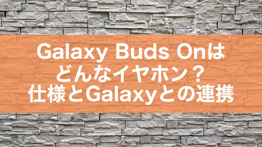 Galaxy Buds Onはどんなイヤホン？仕様とGalaxyとの連携