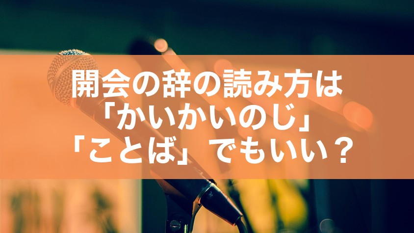 開会の辞の読み方は「かいかいのじ」｜「ことば」でもいい？