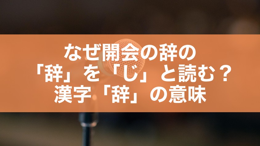 なぜ開会の辞の「辞」を「じ」と読む？漢字「辞」の意味