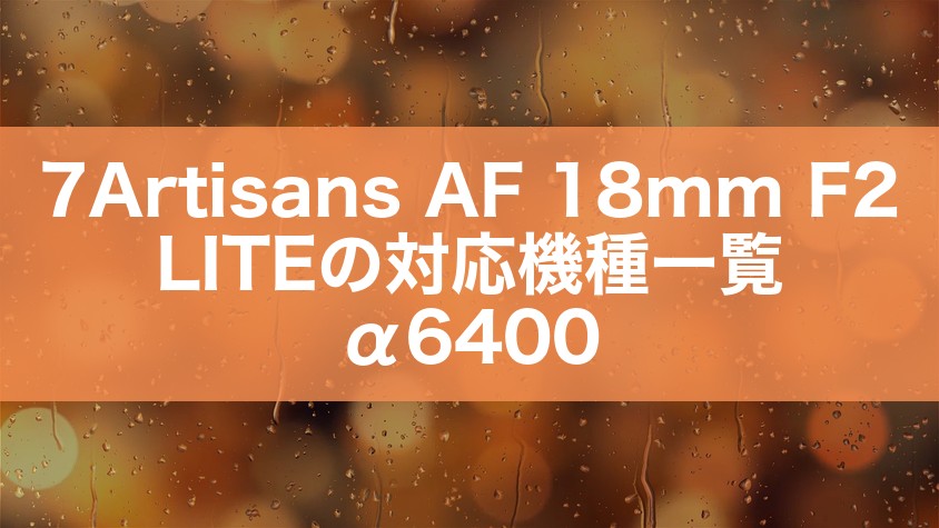 7Artisans AF 18mm F2 LITEの対応機種一覧｜α6400