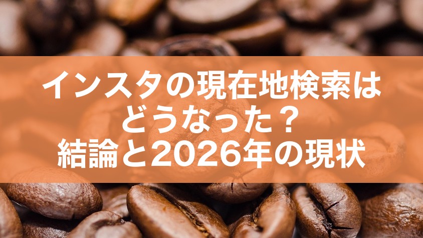 インスタの現在地検索はどうなった?結論と2026年の現状