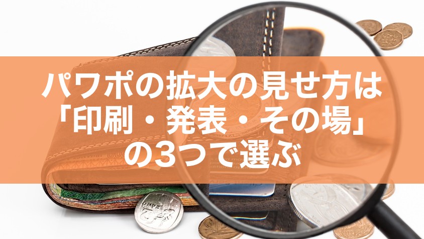 パワポの拡大の見せ方は「印刷・発表・その場」の3つで選ぶ